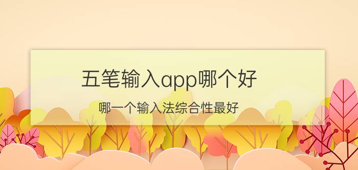 五笔输入app哪个好 哪一个输入法综合性最好？